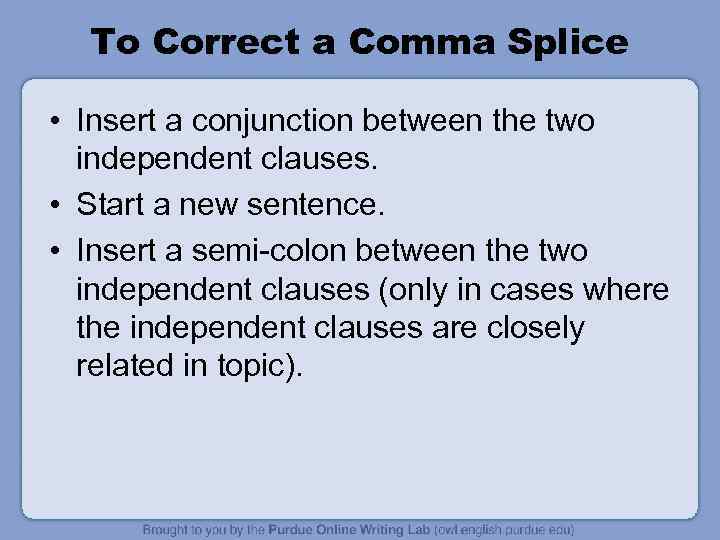 To Correct a Comma Splice • Insert a conjunction between the two independent clauses.