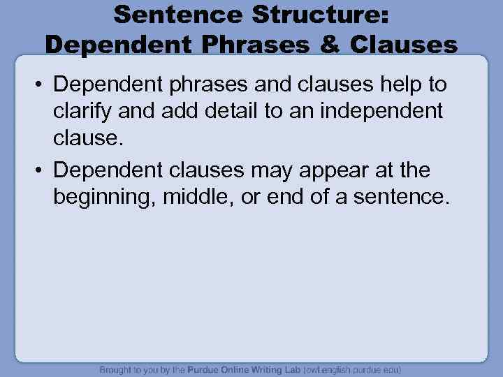 Sentence Structure: Dependent Phrases & Clauses • Dependent phrases and clauses help to clarify