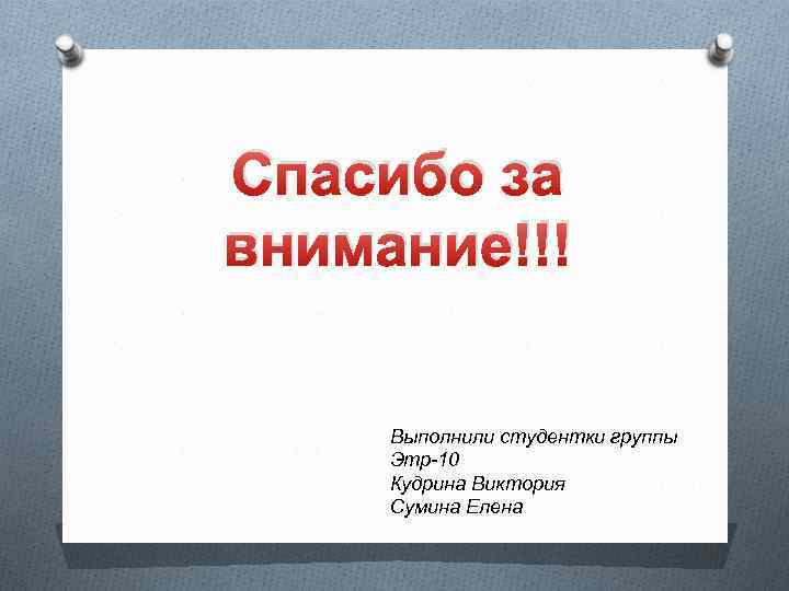 Спасибо за внимание!!! Выполнили студентки группы Этр-10 Кудрина Виктория Сумина Елена 