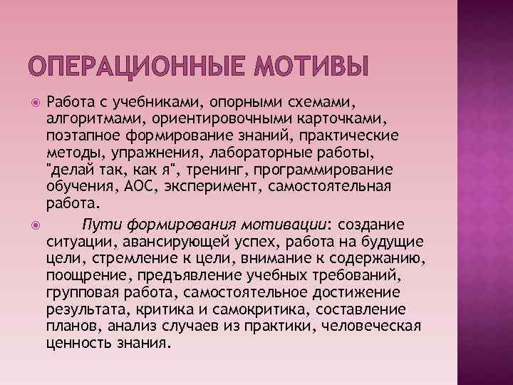 ОПЕРАЦИОННЫЕ МОТИВЫ Работа с учебниками, опорными схемами, алгоритмами, ориентировочными карточками, поэтапное формирование знаний, практические