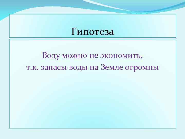 Гипотеза Воду можно не экономить, т. к. запасы воды на Земле огромны 