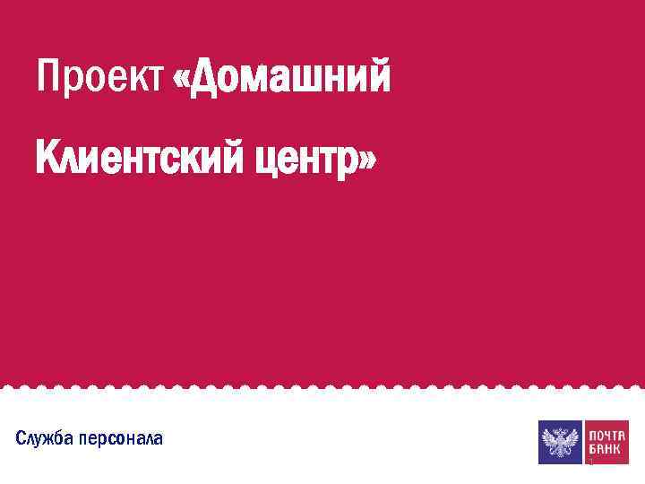 Проект «Домашний Клиентский центр» Служба персонала 1 