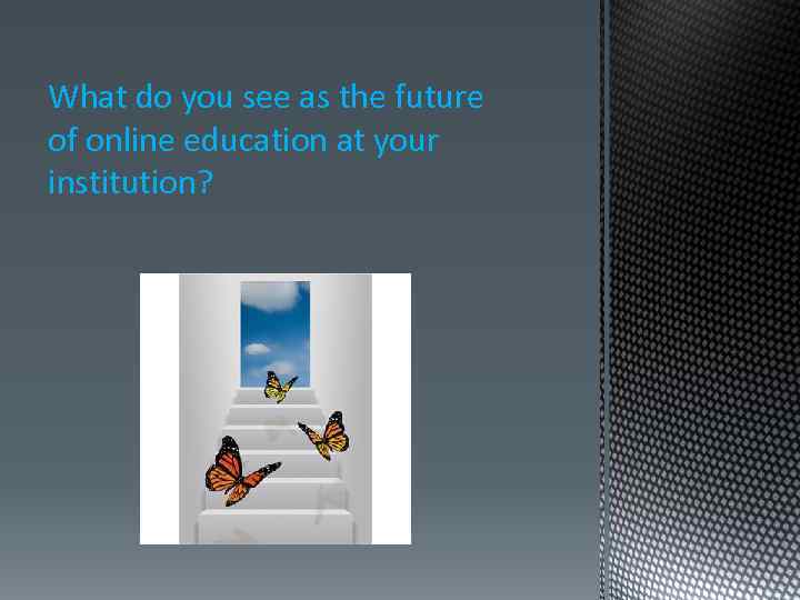 What do you see as the future of online education at your institution? 