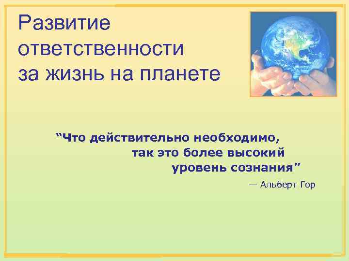 Развитие ответственности за жизнь на планете “Что действительно необходимо, так это более высокий уровень