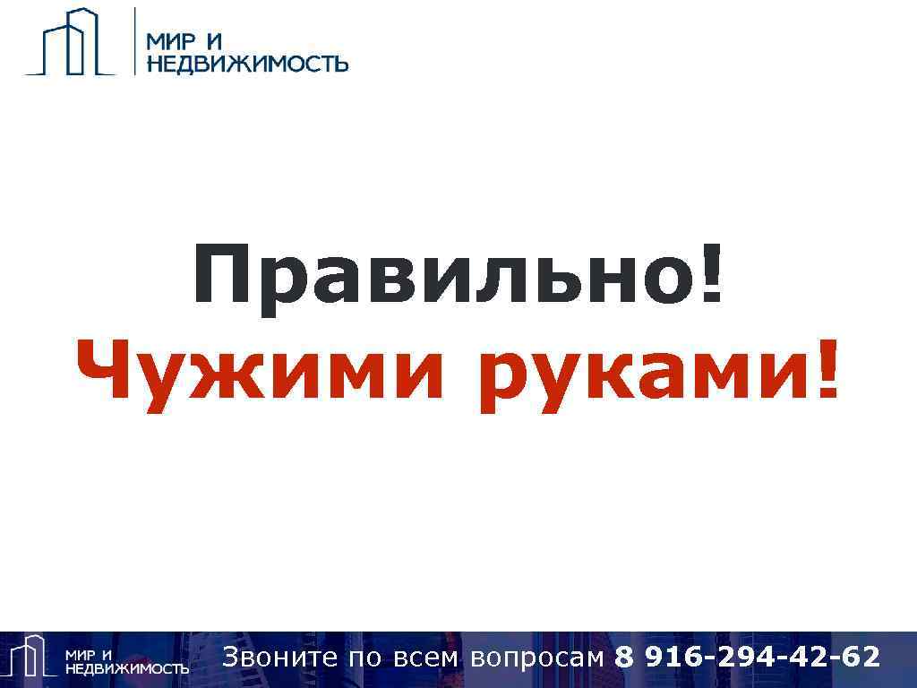 Правильно! Чужими руками! Звоните по вопросам 8 925 418 15 14, Skype: alena 7820