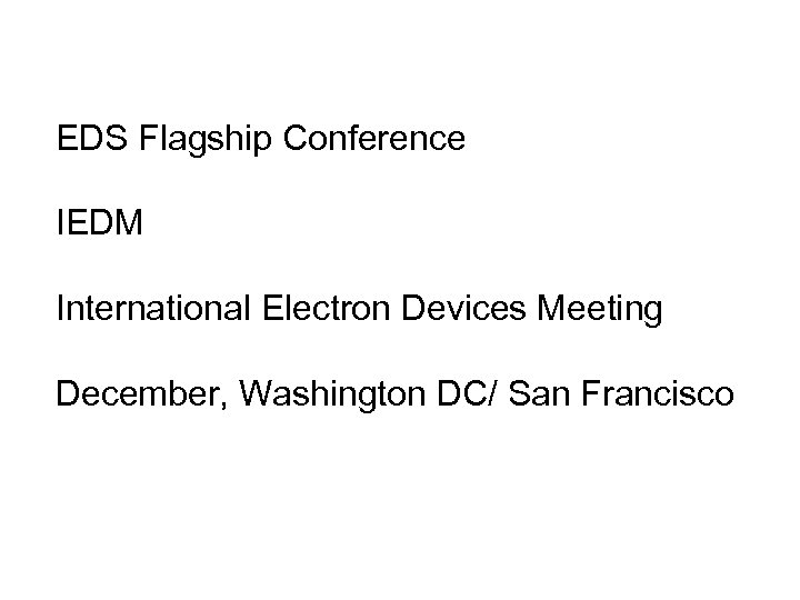 EDS Flagship Conference IEDM International Electron Devices Meeting December, Washington DC/ San Francisco 