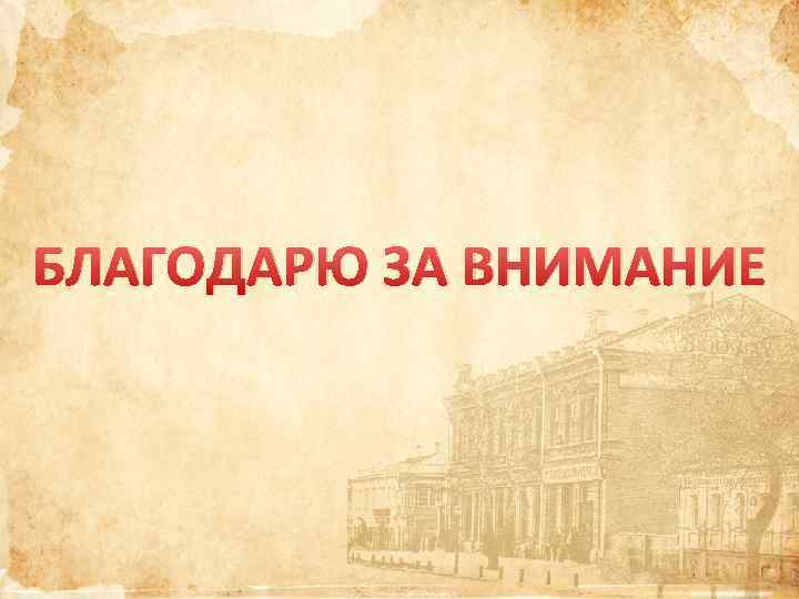 БЛАГОДАРЮ ЗА ВНИМАНИЕ 