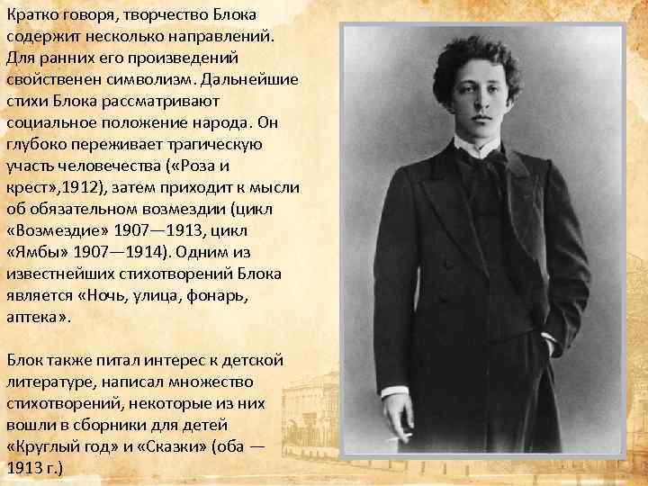 Кратко говоря, творчество Блока содержит несколько направлений. Для ранних его произведений свойственен символизм. Дальнейшие
