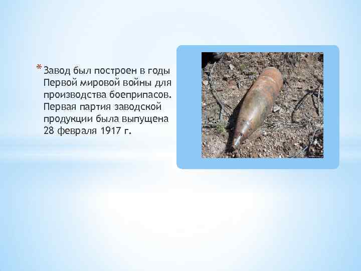 * Завод был построен в годы Первой мировой войны для производства боеприпасов. Первая партия