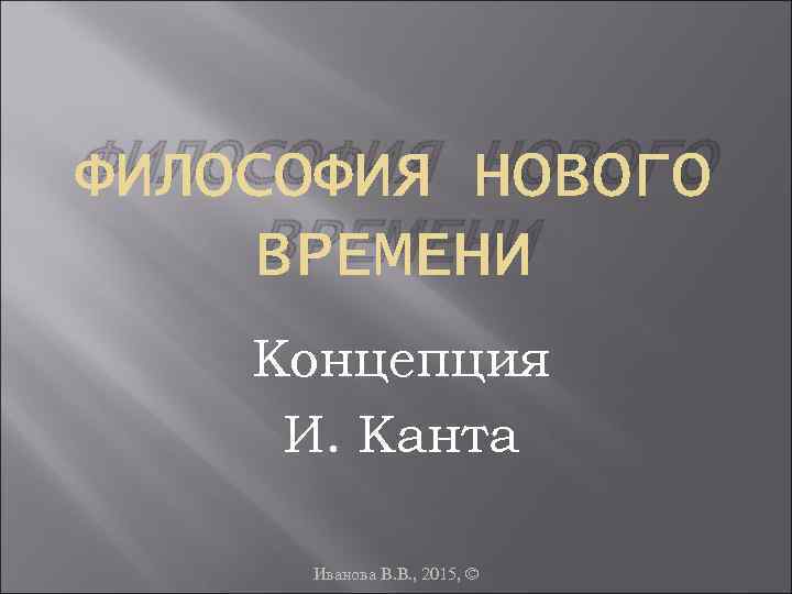 ФИЛОСОФИЯ НОВОГО ВРЕМЕНИ Концепция И. Канта Иванова В. В. , 2015, © 