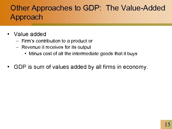 Other Approaches to GDP: The Value-Added Approach • Value added – Firm’s contribution to