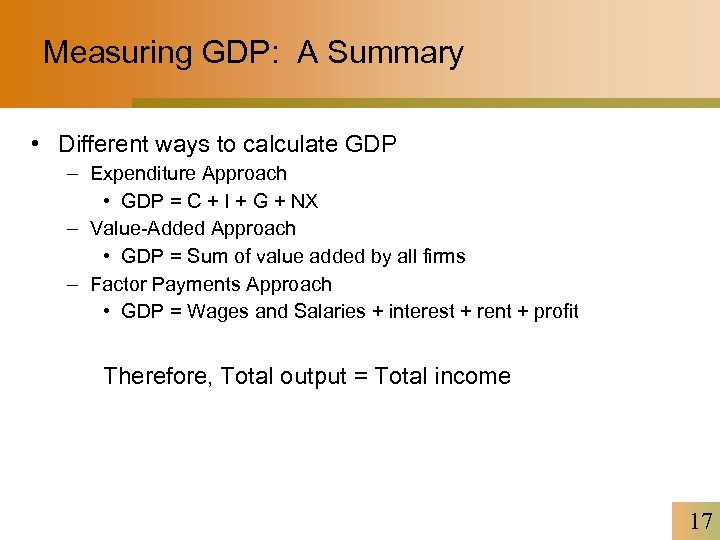 Measuring GDP: A Summary • Different ways to calculate GDP – Expenditure Approach •