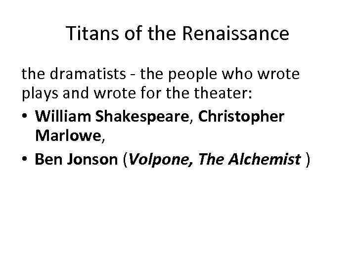 Titans of the Renaissance the dramatists - the people who wrote plays and wrote