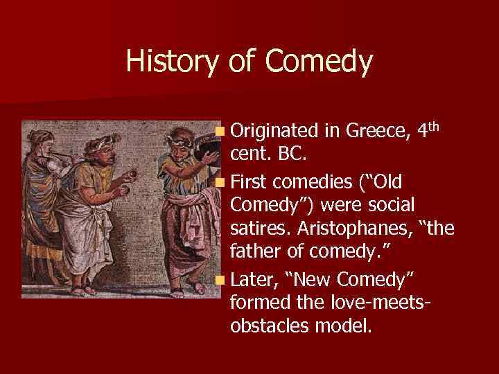 History of Comedy n Originated in Greece, 4 th cent. BC. n First comedies