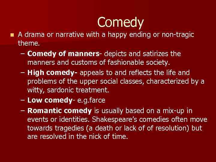 Comedy n A drama or narrative with a happy ending or non-tragic theme. –