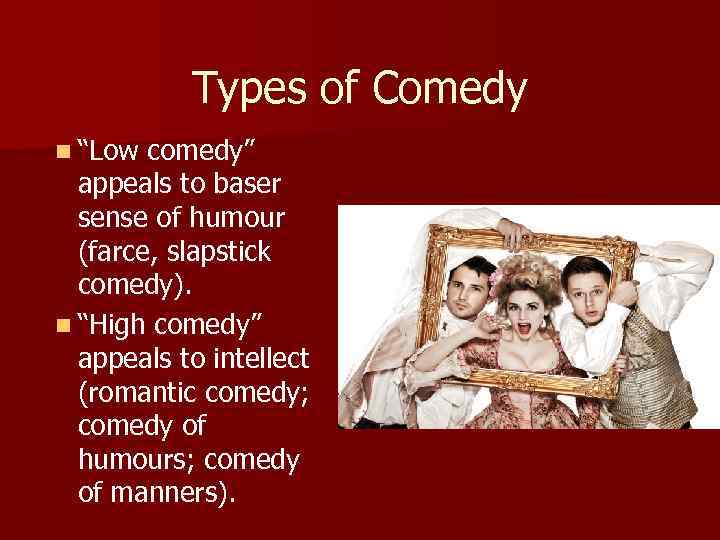 Types of Comedy n “Low comedy” appeals to baser sense of humour (farce, slapstick