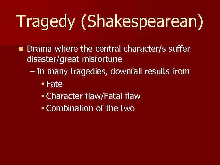 Tragedy (Shakespearean) n Drama where the central character/s suffer disaster/great misfortune – In many