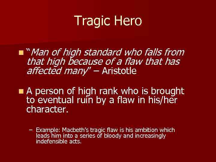 Tragic Hero n “Man of high standard who falls from that high because of