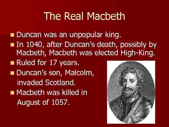 The Real Macbeth n Duncan was an unpopular king. n In 1040, after Duncan’s