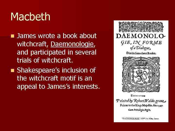 Macbeth James wrote a book about witchcraft, Daemonologie, and participated in several trials of