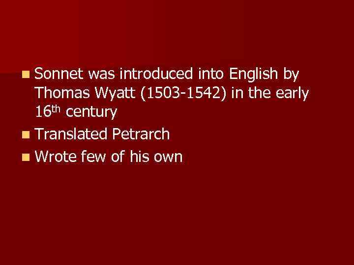 n Sonnet was introduced into English by Thomas Wyatt (1503 -1542) in the early