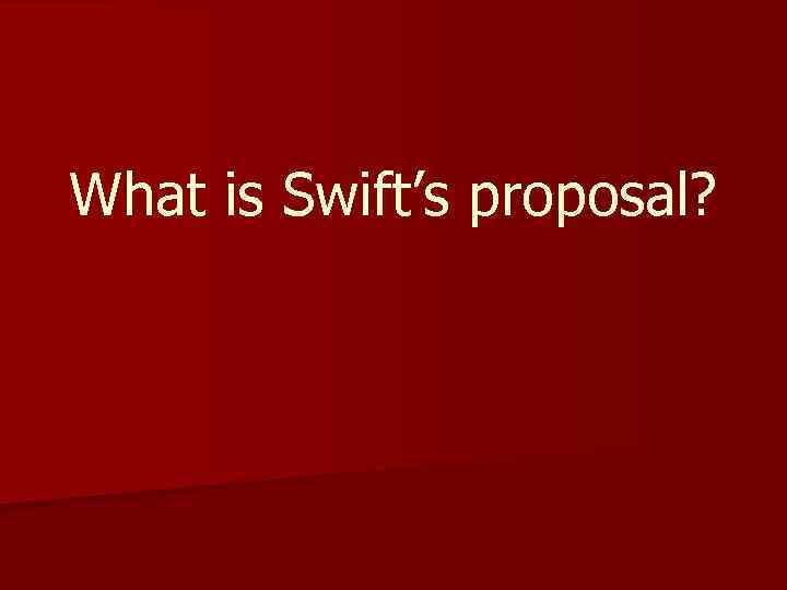 What is Swift’s proposal? 