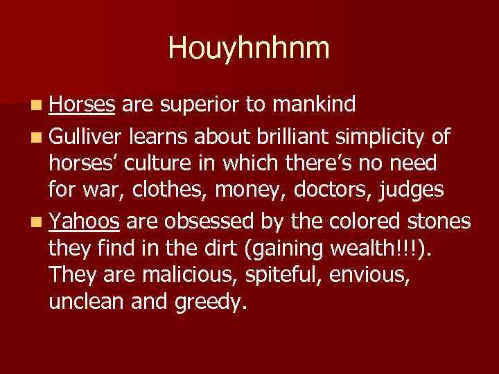 Houyhnhnm n Horses are superior to mankind n Gulliver learns about brilliant simplicity of