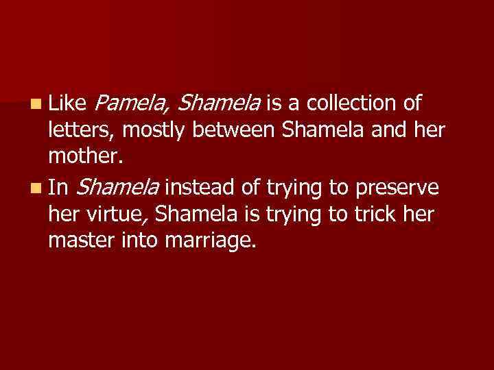 n Like Pamela, Shamela is a collection of letters, mostly between Shamela and her