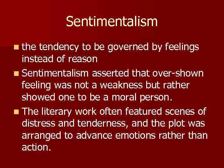 Sentimentalism n the tendency to be governed by feelings instead of reason n Sentimentalism