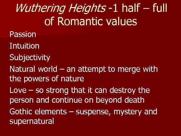 Wuthering Heights -1 half – full of Romantic values Passion Intuition Subjectivity Natural world
