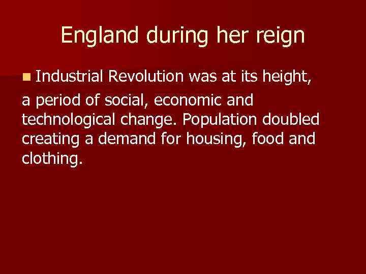 England during her reign n Industrial Revolution was at its height, a period of