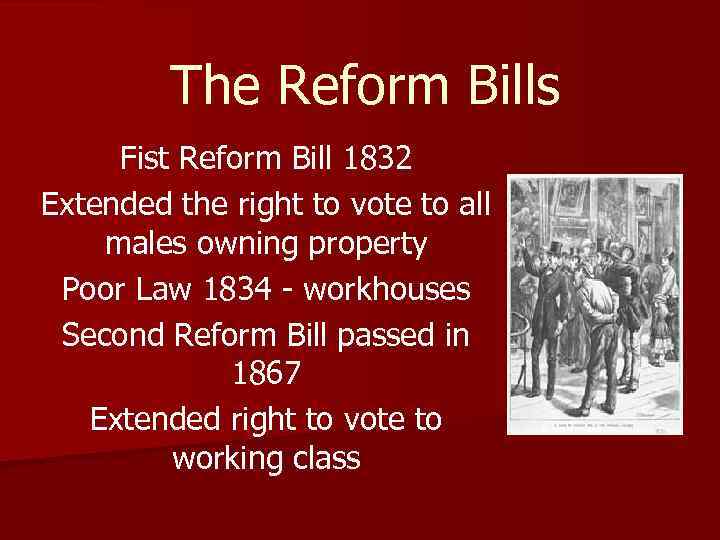 The Reform Bills Fist Reform Bill 1832 Extended the right to vote to all