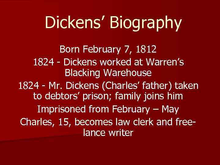 Dickens’ Biography Born February 7, 1812 1824 - Dickens worked at Warren’s Blacking Warehouse