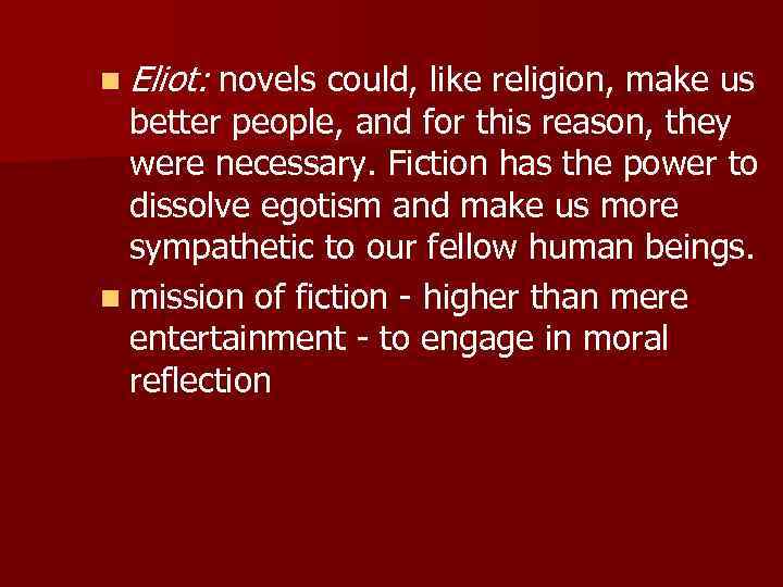 n Eliot: novels could, like religion, make us better people, and for this reason,