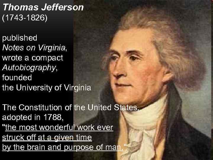 Thomas Jefferson (1743 -1826) published Notes on Virginia, wrote a compact Autobiography, founded the