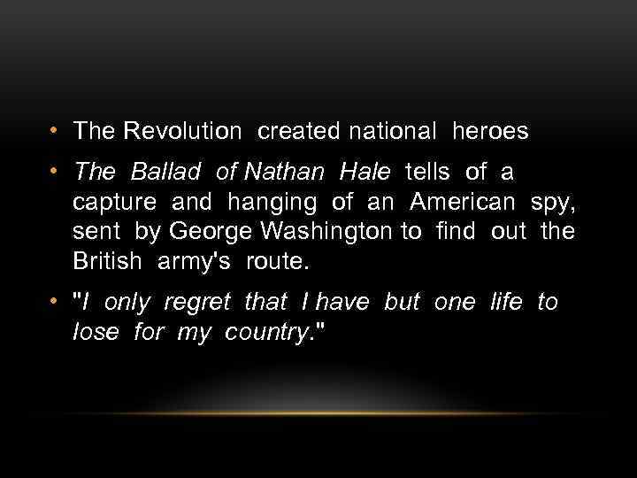  • The Revolution created national heroes • The Ballad of Nathan Hale tells