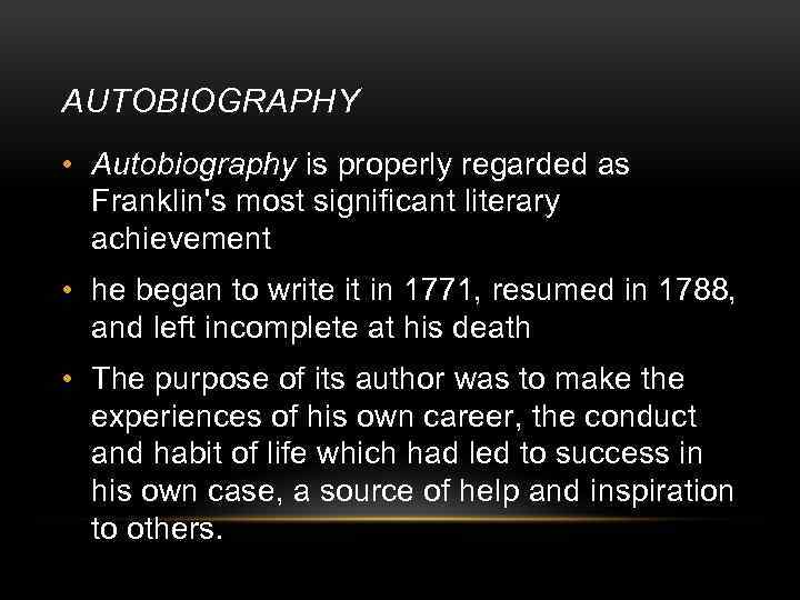 AUTOBIOGRAPHY • Autobiography is properly regarded as Franklin's most significant literary achievement • he