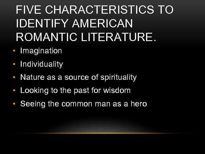 FIVE CHARACTERISTICS TO IDENTIFY AMERICAN ROMANTIC LITERATURE. • Imagination • Individuality • Nature as