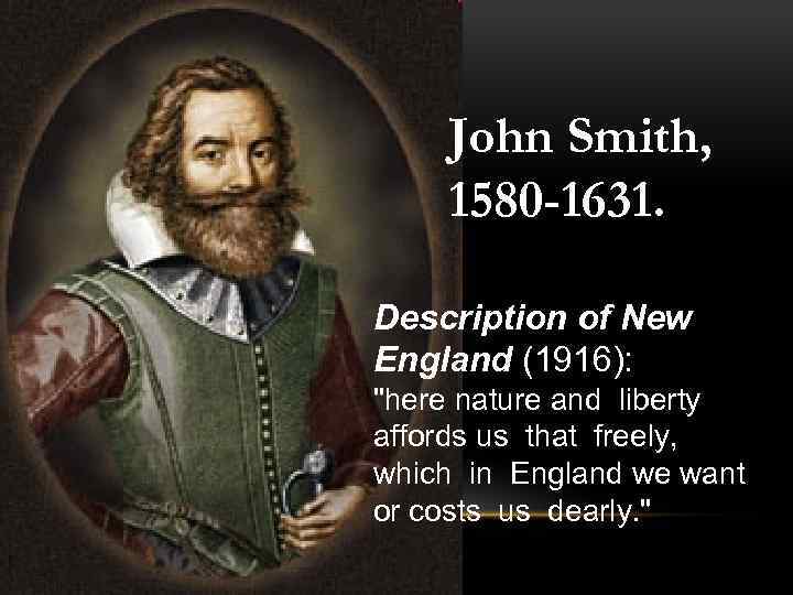 John Smith, 1580 -1631. Description of New England (1916): "here nature and liberty affords