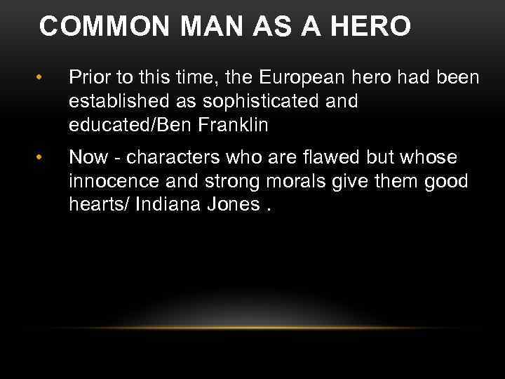 COMMON MAN AS A HERO • Prior to this time, the European hero had