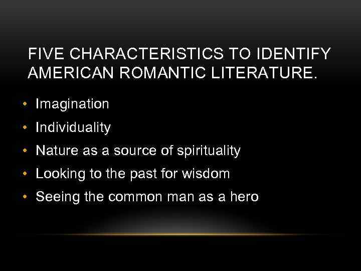 FIVE CHARACTERISTICS TO IDENTIFY AMERICAN ROMANTIC LITERATURE. • Imagination • Individuality • Nature as