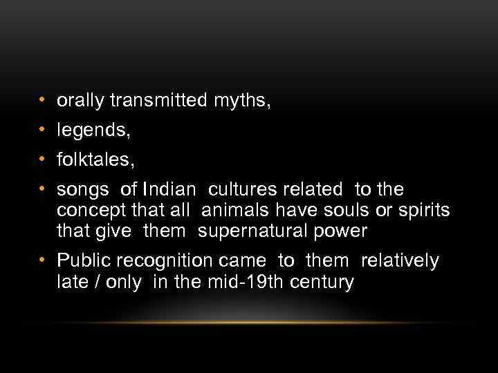  • orally transmitted myths, • legends, • folktales, • songs of Indian cultures
