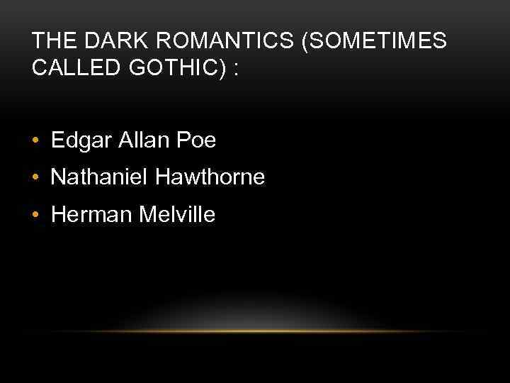 THE DARK ROMANTICS (SOMETIMES CALLED GOTHIC) : • Edgar Allan Poe • Nathaniel Hawthorne