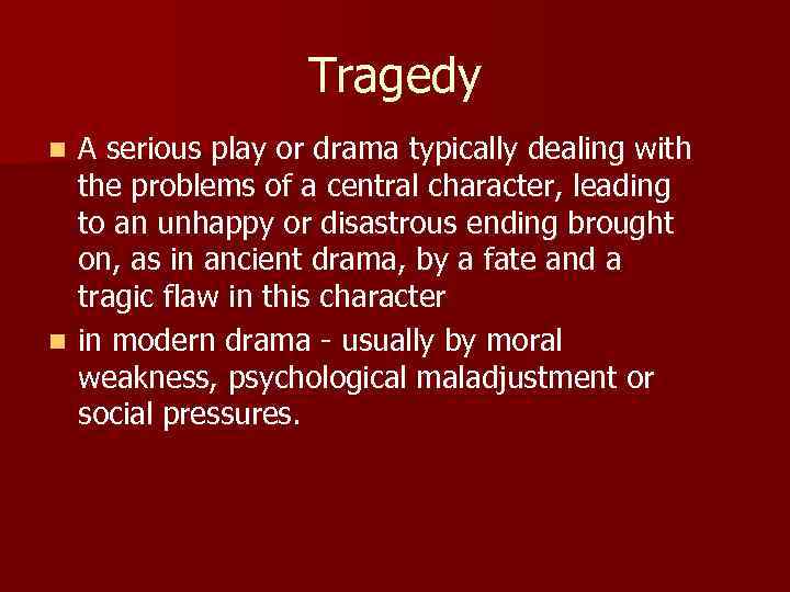 Tragedy A serious play or drama typically dealing with the problems of a central