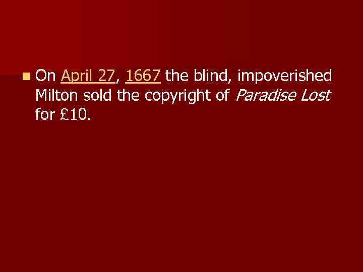 n On April 27, 1667 the blind, impoverished Milton sold the copyright of Paradise