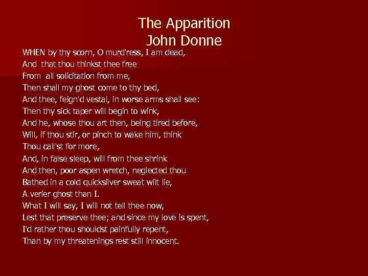 The Apparition John Donne WHEN by thy scorn, O murd'ress, I am dead, And