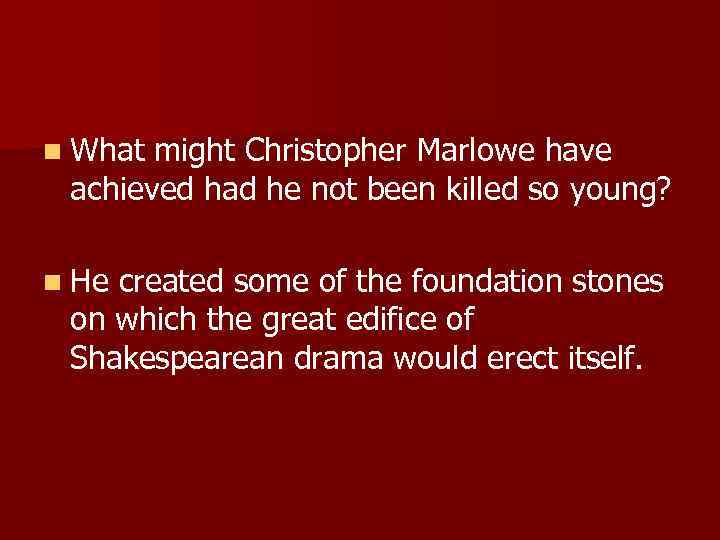 n What might Christopher Marlowe have achieved had he not been killed so young?