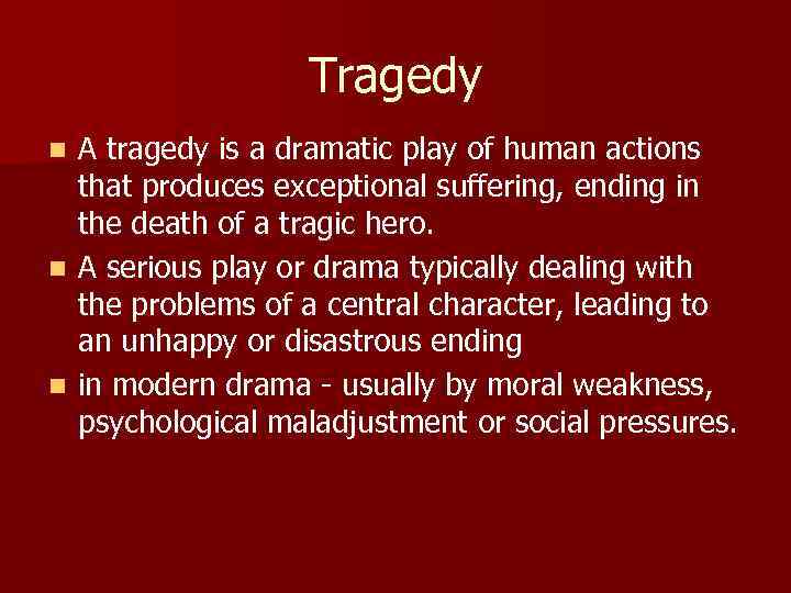 Tragedy A tragedy is a dramatic play of human actions that produces exceptional suffering,