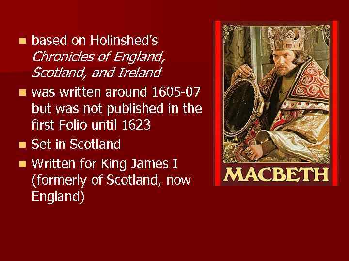 n based on Holinshed’s Chronicles of England, Scotland, and Ireland was written around 1605