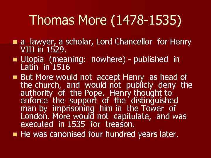 Thomas More (1478 -1535) n n a lawyer, a scholar, Lord Chancellor for Henry